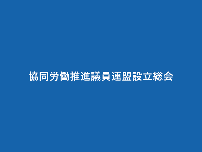 協同労働推進議員連盟（ワーカーズ議連）設立総会での来賓あいさつ、発言など